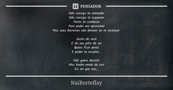 Não consigo te entender Não consigo te esquecer Tento te conhecer Para poder me aproximar Mas suas barreiras não deixam eu te alcançar. Gosto de você E do seu j... Frase de NaiBorteflay.