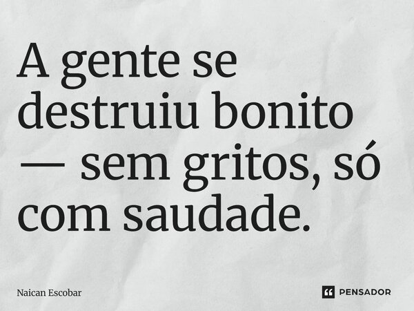 ⁠A gente se destruiu bonito — sem gritos, só com saudade.... Frase de Naican Escobar.