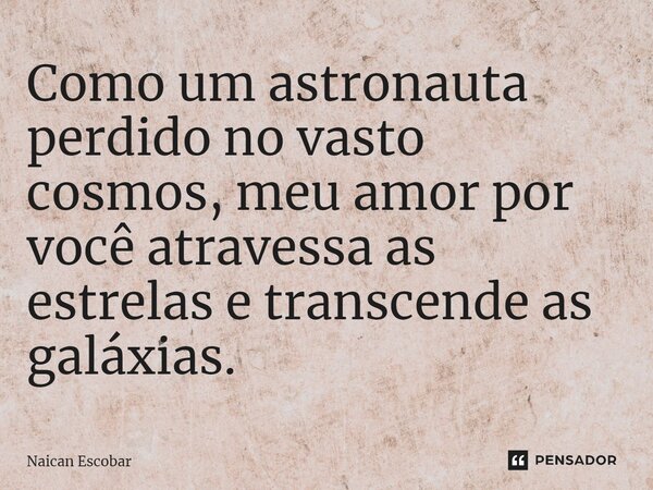 ⁠Como um astronauta perdido no vasto cosmos, meu amor por você atravessa as estrelas e transcende as galáxias.... Frase de Naican Escobar.