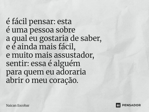 ⁠é fácil pensar: esta é uma pessoa sobre a qual eu gostaria de saber, e é ainda mais fácil, e muito mais assustador, sentir: essa é alguém para quem eu adoraria... Frase de Naican Escobar.