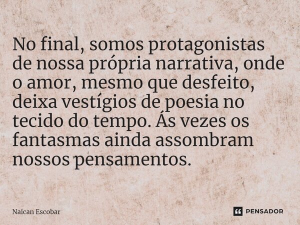 ⁠No final, somos protagonistas de nossa própria narrativa, onde o amor, mesmo que desfeito, deixa vestígios de poesia no tecido do tempo. Ás vezes os fantasmas ... Frase de Naican Escobar.