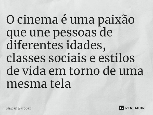 ⁠O cinema é uma paixão que une pessoas de diferentes idades, classes sociais e estilos de vida em torno de uma mesma tela... Frase de Naican Escobar.