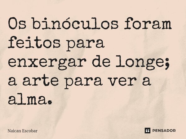 ⁠Os binóculos foram feitos para enxergar de longe; a arte para ver a alma.... Frase de Naican Escobar.