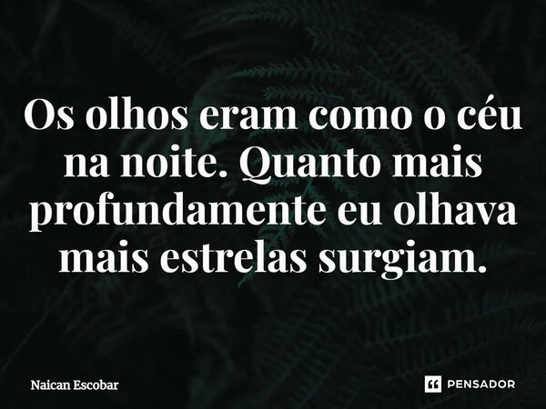 ⁠Os olhos eram como o céu na noite. Quanto mais profundamente eu olhava mais estrelas surgiam.... Frase de Naican Escobar.