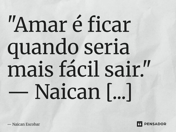 ⁠"Amar é ficar quando seria mais fácil sair."... Frase de Naican Escobar.