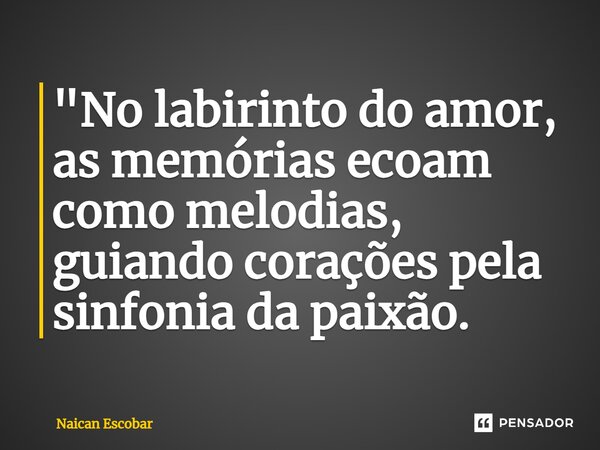 ⁠"No labirinto do amor, as memórias ecoam como melodias, guiando corações pela sinfonia da paixão.... Frase de Naican Escobar.