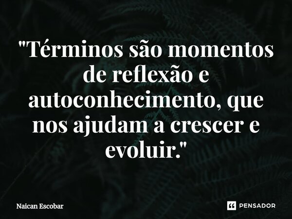 ⁠"Términos são momentos de reflexão e autoconhecimento, que nos ajudam a crescer e evoluir."... Frase de Naican Escobar.
