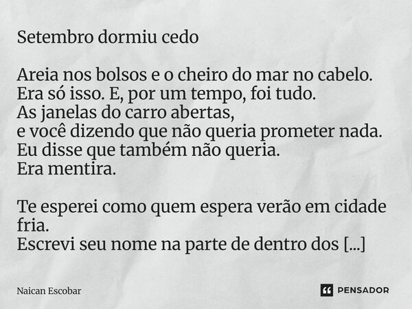 Setembro dormiu cedo Areia nos bolsos e o cheiro do mar no cabelo. Era só isso. E, por um tempo, foi tudo. As janelas do carro abertas, e você dizendo que não ... Frase de Naican Escobar.