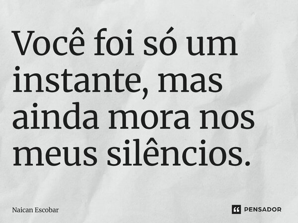 ⁠Você foi só um instante, mas ainda mora nos meus silêncios.... Frase de Naican Escobar.