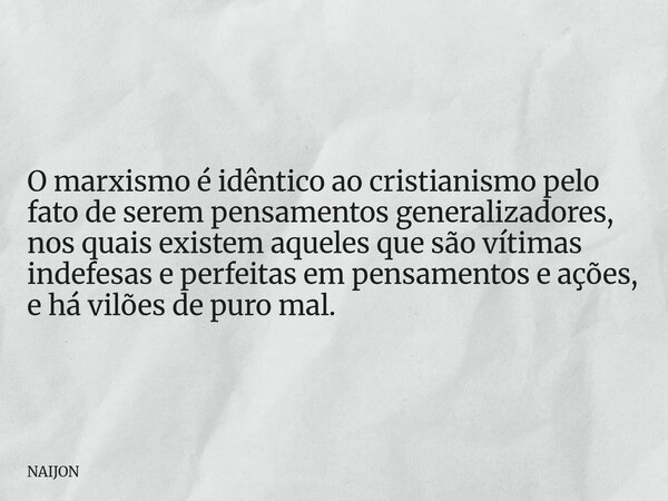 O marxismo é idêntico ao cristianismo pelo fato de serem pensamentos generalizadores, nos quais existem aqueles que são vítimas indefesas e perfeitas em pensame... Frase de NAIJON.