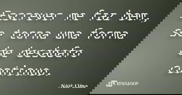 Escrever me faz bem, se torna uma forma de desabafo continuo.... Frase de Nair Lima.