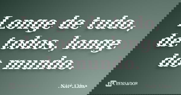 Longe de tudo, de todos, longe do mundo.... Frase de Nair Lima.