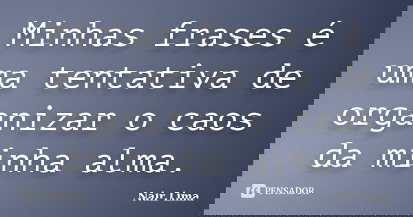 Minhas frases é uma tentativa de organizar o caos da minha alma.... Frase de Nair lima.