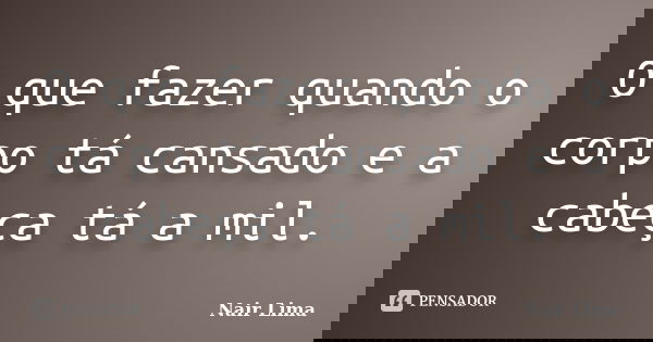 O que fazer quando o corpo tá cansado e a cabeça tá a mil.... Frase de Nair Lima.