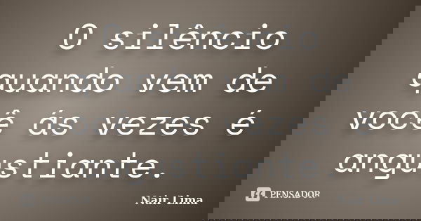 O silêncio quando vem de você ás vezes é angustiante.... Frase de Nair lima.