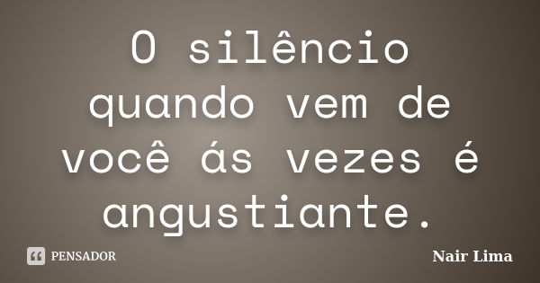 O silêncio quando vem de você ás vezes é angustiante.... Frase de Nair lima.