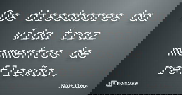 Os dissabores da vida traz momentos de reflexão.... Frase de Nair Lima.