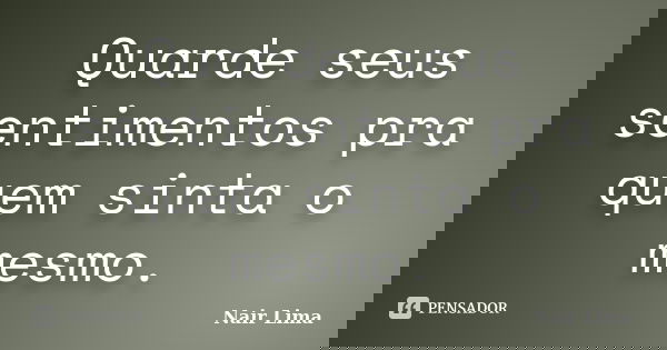 Quarde seus sentimentos pra quem sinta o mesmo.... Frase de Nair lima.