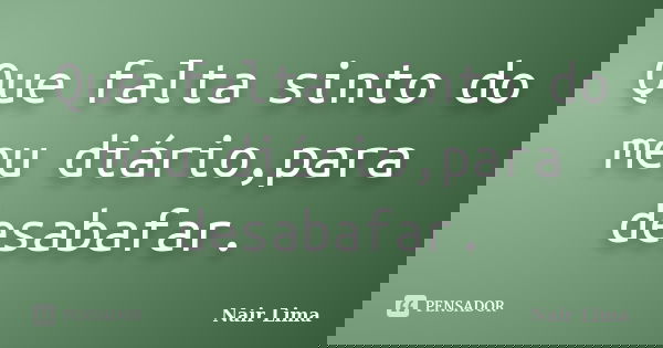 Que falta sinto do meu diário,para desabafar.... Frase de Nair Lima.
