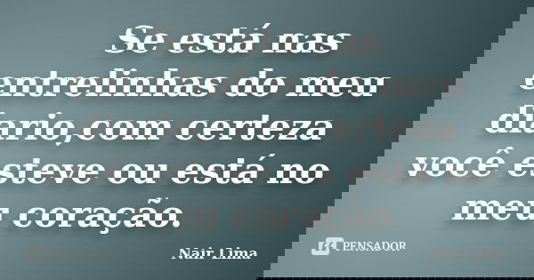 Se está nas entrelinhas do meu diario,com certeza você esteve ou está no meu coração.... Frase de Nair lima.