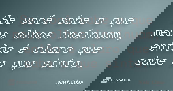 Se você sabe o que meus olhos insinuam, então é claro que sabe o que sinto.... Frase de Nair Lima.