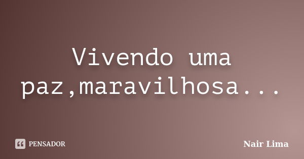 Vivendo uma paz,maravilhosa...... Frase de Nair Lima.