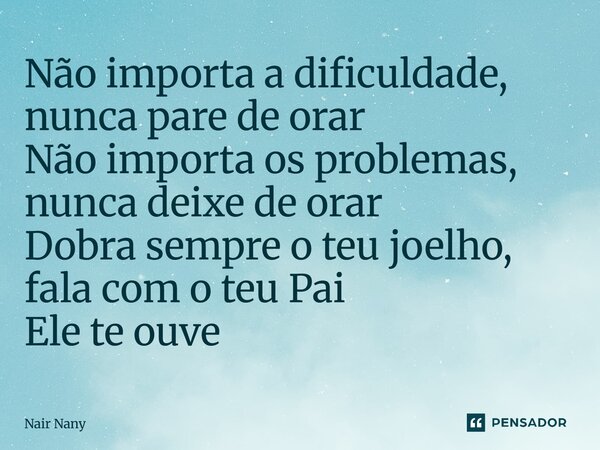 ⁠Não importa a dificuldade, nunca pare de orar Não importa os problemas, nunca deixe de orar Dobra sempre o teu joelho, fala com o teu Pai Ele te ouve... Frase de Nair Nany.