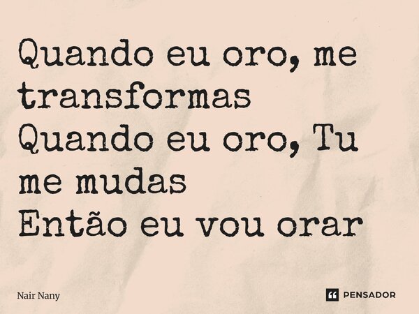 ⁠Quando eu oro, me transformas Quando eu oro, Tu me mudas Então eu vou orar... Frase de Nair Nany.