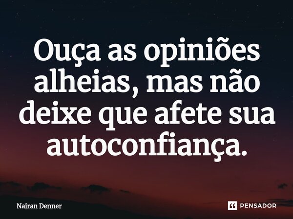 ⁠Ouça as opiniões alheias, mas não deixe que afete sua autoconfiança.... Frase de Nairan Denner.