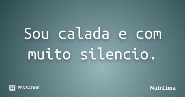 Sou calada e com muito silencio.... Frase de NairLima.