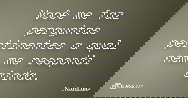 Você me faz perguntas pertinentes a qual nem me respondi ainda.... Frase de NairLima.