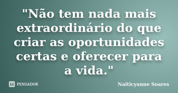 "Não tem nada mais extraordinário do que criar as oportunidades certas e oferecer para a vida."... Frase de Naiticyanne Soares.