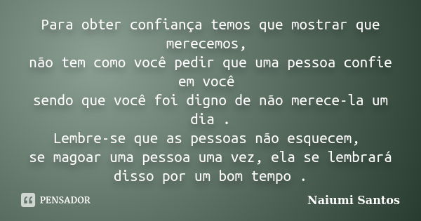 Para obter confiança temos que mostrar que merecemos, não tem como você pedir que uma pessoa confie em você sendo que você foi digno de não merece-la um dia . L... Frase de Naiumi Santos.