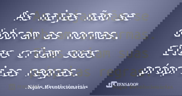 As najas não se dobram as normas. Elas criam suas próprias regras.... Frase de Najas Revolucionárias.