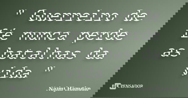 " Guerreiro de fé nunca perde as batalhas da vida "... Frase de Najmi Hamdan.