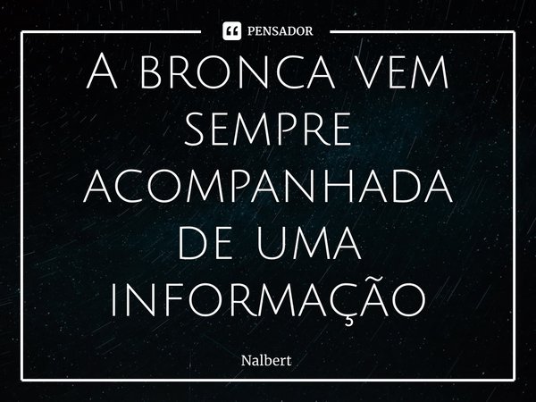 ⁠A bronca vem sempre acompanhada de uma informação... Frase de Nalbert.