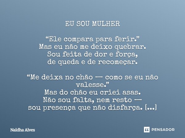 EU SOU MULHER “Ele compara para ferir.” Mas eu não me deixo quebrar. Sou feita de dor e força, de queda e de recomeçar. “Me deixa no chão — como se eu não vales... Frase de Naldha Alves.