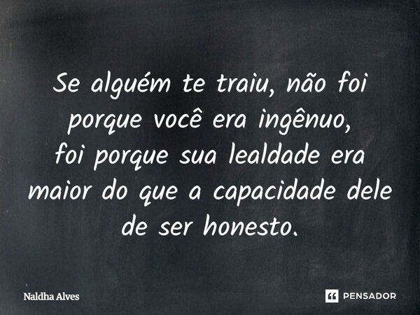 Se alguém te traiu, não foi porque você era ingênuo, foi porque sua lealdade era maior do que a capacidade dele de ser honesto.... Frase de Naldha Alves.