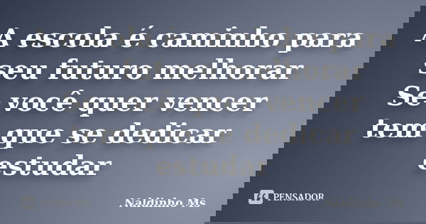 A escola é caminho para seu futuro melhorar Se você quer vencer tem que se dedicar estudar... Frase de Naldinho Ms.