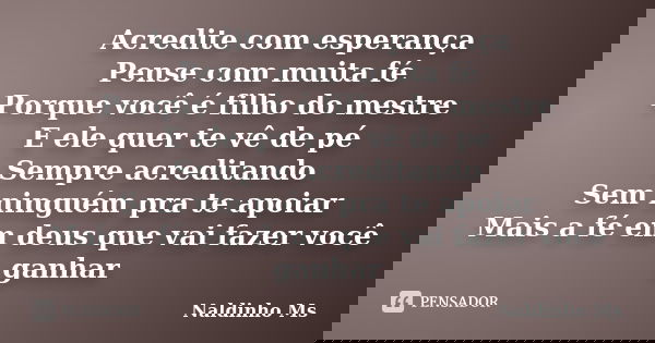 Acredite com esperança Pense com muita fé Porque você é filho do mestre E ele quer te vê de pé Sempre acreditando Sem ninguém pra te apoiar Mais a fé em deus qu... Frase de Naldinho Ms.