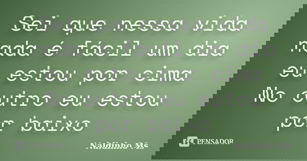 Sei que nessa vida nada é fácil um dia eu estou por cima No outro eu estou por baixo... Frase de Naldinho Ms.