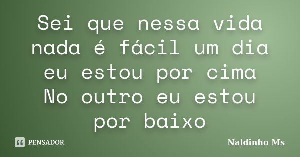 Sei que nessa vida nada é fácil um dia eu estou por cima No outro eu estou por baixo... Frase de Naldinho Ms.