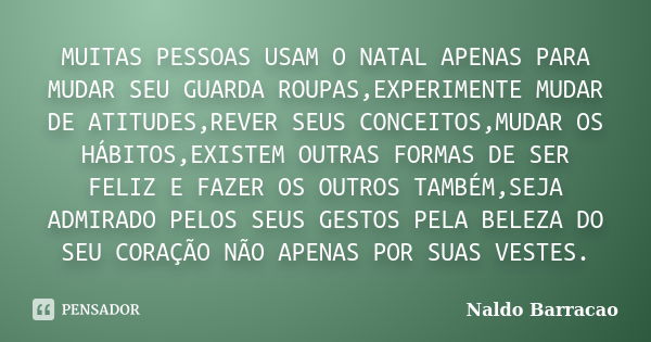 MUITAS PESSOAS USAM O NATAL APENAS PARA MUDAR SEU GUARDA ROUPAS,EXPERIMENTE MUDAR DE ATITUDES,REVER SEUS CONCEITOS,MUDAR OS HÁBITOS,EXISTEM OUTRAS FORMAS DE SER... Frase de Naldo barracao.