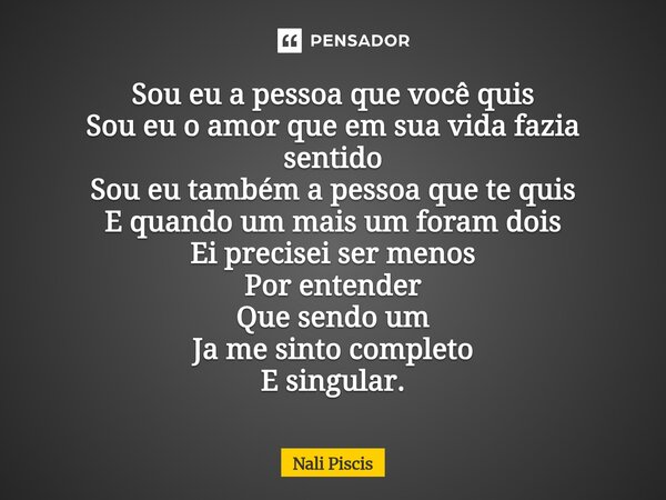 ⁠Sou eu a pessoa que você quis Sou eu o amor que em sua vida fazia sentido Sou eu também a pessoa que te quis E quando um mais um foram dois Ei precisei ser men... Frase de Nali Piscis.