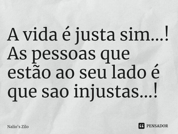 ⁠A vida é justa sim...!
As pessoas que estão ao seu lado é que sao injustas...!... Frase de Nalio's Zilo.