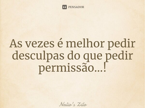 ⁠As vezes é melhor pedir desculpas do que pedir permissão...!... Frase de Nalio's Zilo.