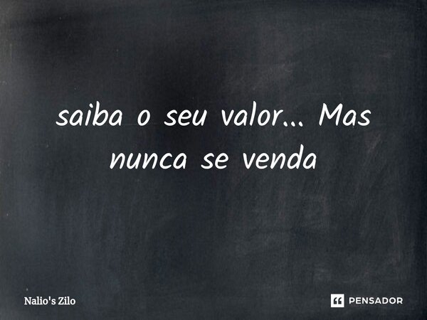 ⁠Conheça o seu valor...!
Mas nunca se venda...!... Frase de Nalio's Zilo.