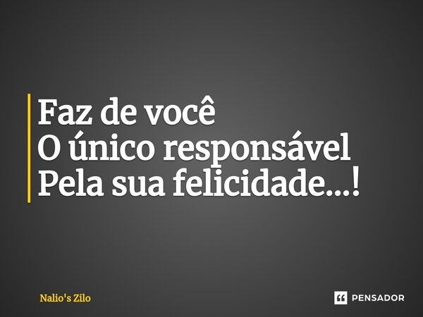 ⁠Faz de você
O único responsável
Pela sua felicidade...!... Frase de Nalio's Zilo.