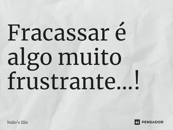 ⁠Fracassar é algo muito frustrante...!... Frase de Nalio's Zilo.