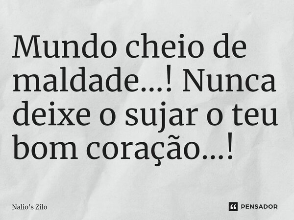 ⁠Mundo cheio de maldade...! Nunca deixe o sujar o teu bom coração...!... Frase de Nalio's Zilo.